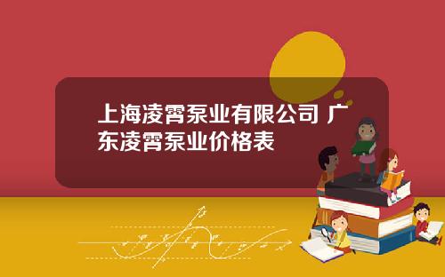 上海凌霄泵业有限公司 广东凌霄泵业价格表