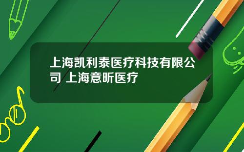 上海凯利泰医疗科技有限公司 上海意昕医疗