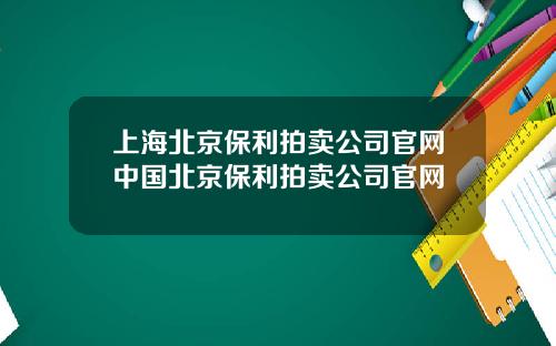 上海北京保利拍卖公司官网中国北京保利拍卖公司官网