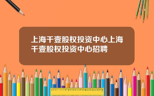 上海千壹股权投资中心上海千壹股权投资中心招聘