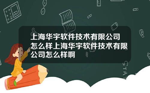 上海华宇软件技术有限公司怎么样上海华宇软件技术有限公司怎么样啊
