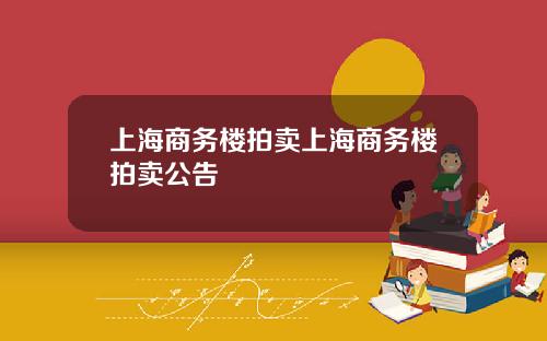 上海商务楼拍卖上海商务楼拍卖公告