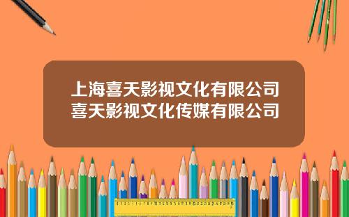 上海喜天影视文化有限公司喜天影视文化传媒有限公司