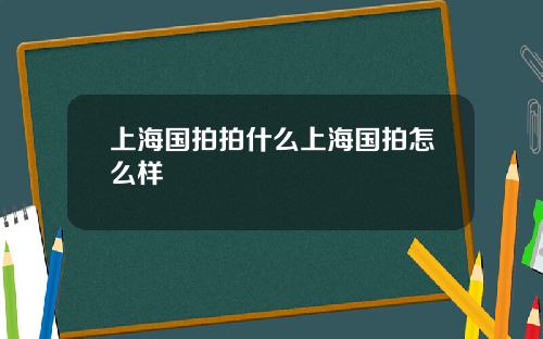 上海国拍拍什么上海国拍怎么样