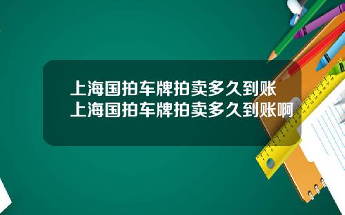 上海国拍车牌拍卖多久到账上海国拍车牌拍卖多久到账啊