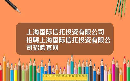 上海国际信托投资有限公司招聘上海国际信托投资有限公司招聘官网