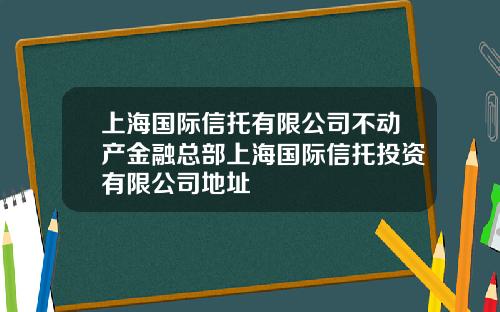 上海国际信托有限公司不动产金融总部上海国际信托投资有限公司地址
