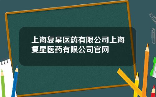 上海复星医药有限公司上海复星医药有限公司官网