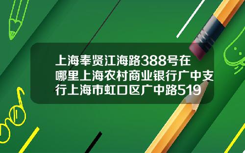 上海奉贤江海路388号在哪里上海农村商业银行广中支行上海市虹口区广中路519号