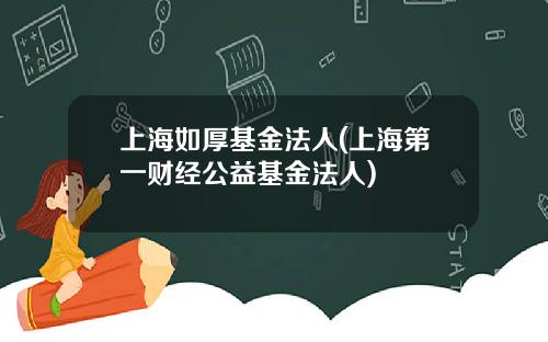 上海如厚基金法人(上海第一财经公益基金法人)