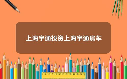 上海宇通投资上海宇通房车