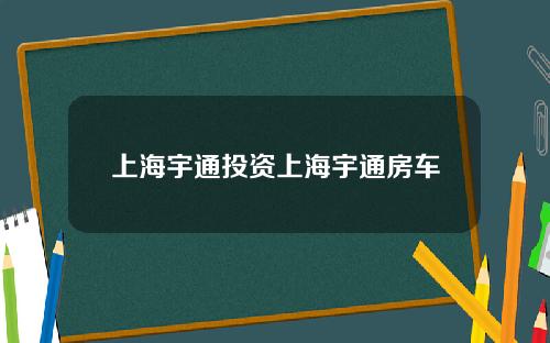 上海宇通投资上海宇通房车