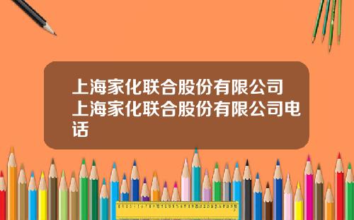 上海家化联合股份有限公司上海家化联合股份有限公司电话