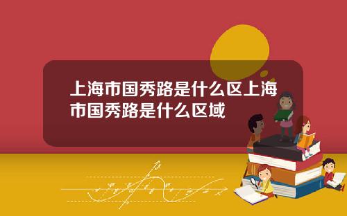 上海市国秀路是什么区上海市国秀路是什么区域