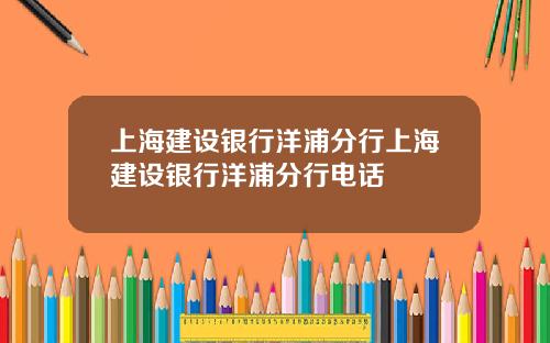 上海建设银行洋浦分行上海建设银行洋浦分行电话