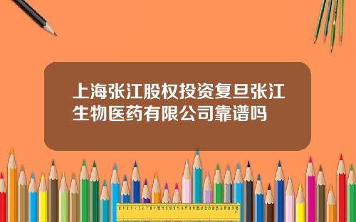 上海张江股权投资复旦张江生物医药有限公司靠谱吗