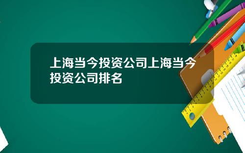 上海当今投资公司上海当今投资公司排名