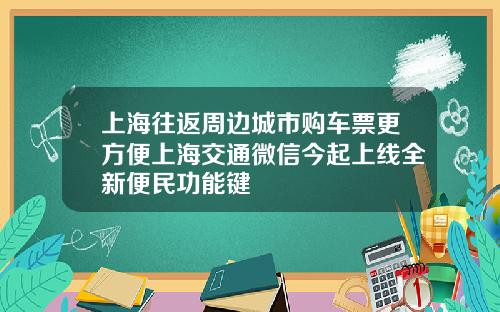 上海往返周边城市购车票更方便上海交通微信今起上线全新便民功能键