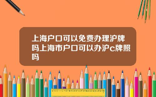 上海户口可以免费办理沪牌吗上海市户口可以办沪c牌照吗