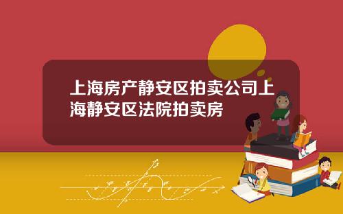 上海房产静安区拍卖公司上海静安区法院拍卖房