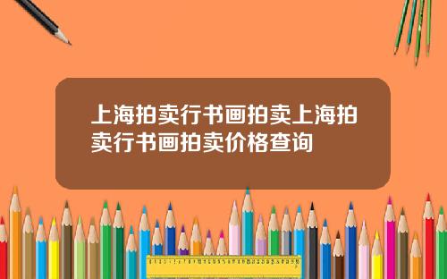 上海拍卖行书画拍卖上海拍卖行书画拍卖价格查询