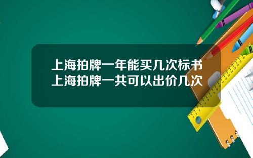 上海拍牌一年能买几次标书上海拍牌一共可以出价几次