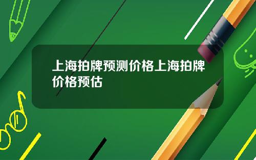 上海拍牌预测价格上海拍牌价格预估