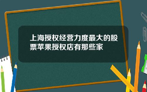 上海授权经营力度最大的股票苹果授权店有那些家