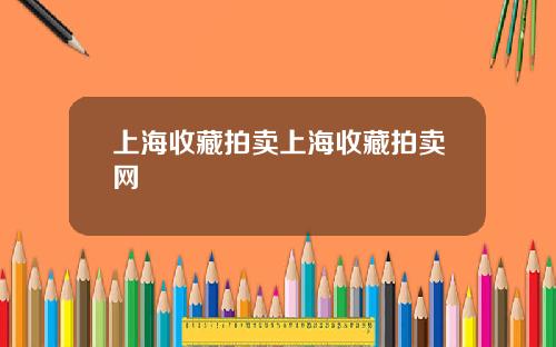 上海收藏拍卖上海收藏拍卖网