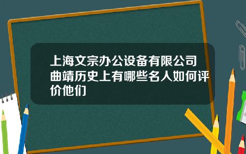 上海文宗办公设备有限公司曲靖历史上有哪些名人如何评价他们