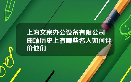 上海文宗办公设备有限公司曲靖历史上有哪些名人如何评价他们