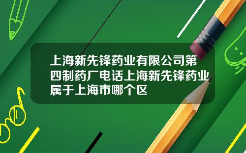 上海新先锋药业有限公司第四制药厂电话上海新先锋药业属于上海市哪个区