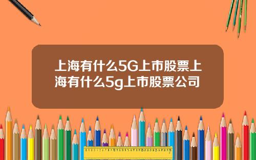 上海有什么5G上市股票上海有什么5g上市股票公司