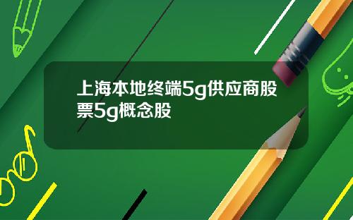 上海本地终端5g供应商股票5g概念股