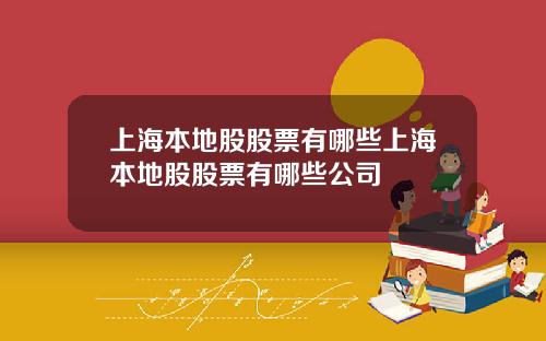 上海本地股股票有哪些上海本地股股票有哪些公司