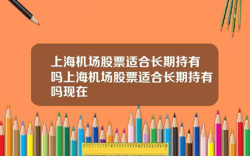 上海机场股票适合长期持有吗上海机场股票适合长期持有吗现在