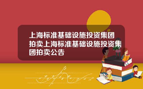 上海标准基础设施投资集团拍卖上海标准基础设施投资集团拍卖公告
