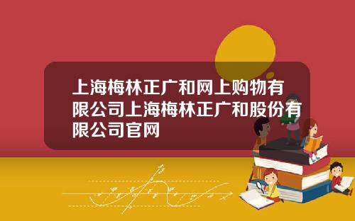 上海梅林正广和网上购物有限公司上海梅林正广和股份有限公司官网