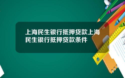 上海民生银行抵押贷款上海民生银行抵押贷款条件
