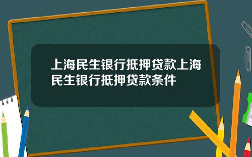 上海民生银行抵押贷款上海民生银行抵押贷款条件