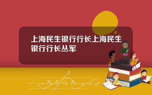 上海民生银行行长上海民生银行行长丛军