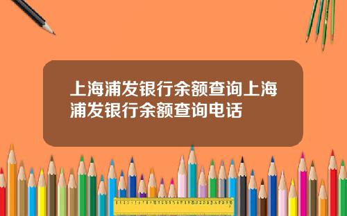 上海浦发银行余额查询上海浦发银行余额查询电话