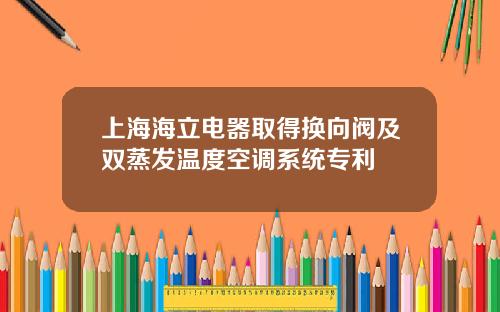 上海海立电器取得换向阀及双蒸发温度空调系统专利