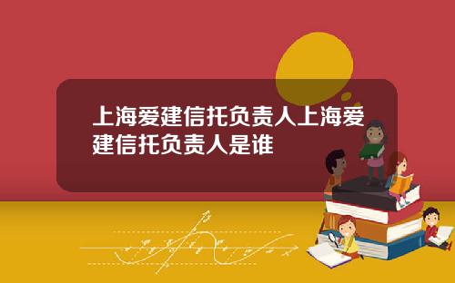 上海爱建信托负责人上海爱建信托负责人是谁
