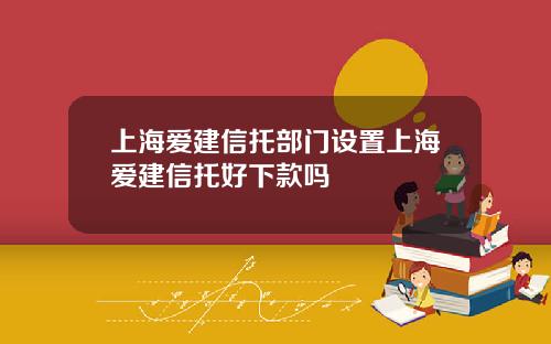 上海爱建信托部门设置上海爱建信托好下款吗