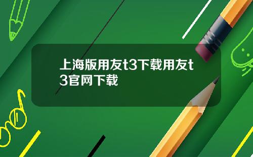 上海版用友t3下载用友t3官网下载