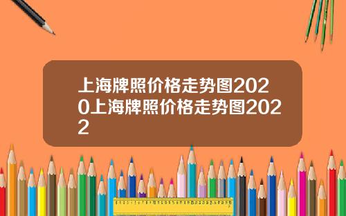 上海牌照价格走势图2020上海牌照价格走势图2022