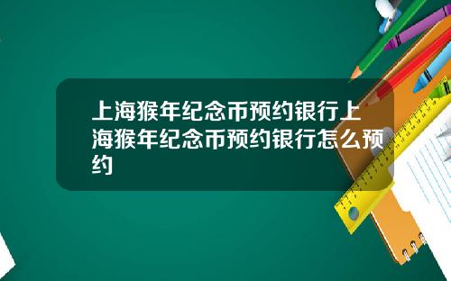 上海猴年纪念币预约银行上海猴年纪念币预约银行怎么预约