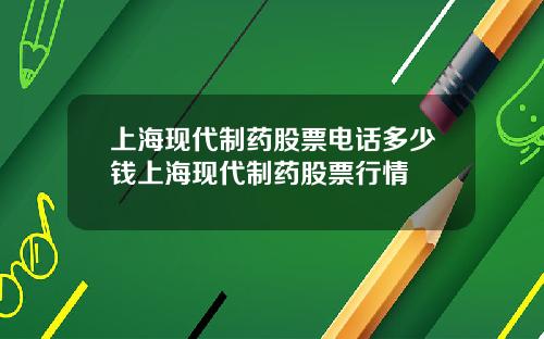 上海现代制药股票电话多少钱上海现代制药股票行情