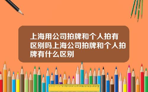 上海用公司拍牌和个人拍有区别吗上海公司拍牌和个人拍牌有什么区别